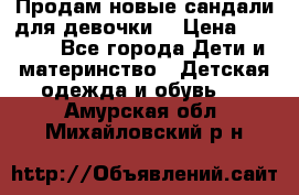 Продам новые сандали для девочки  › Цена ­ 3 500 - Все города Дети и материнство » Детская одежда и обувь   . Амурская обл.,Михайловский р-н